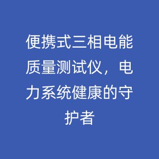 便攜式三相電能質(zhì)量測(cè)試儀，電力系統(tǒng)健康的守護(hù)者
